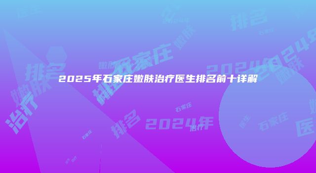 2025年石家庄嫩肤治疗医生排名前十详解