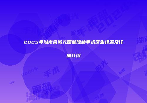 2025年湖南省激光面部除皱手术医生排名及详细介绍