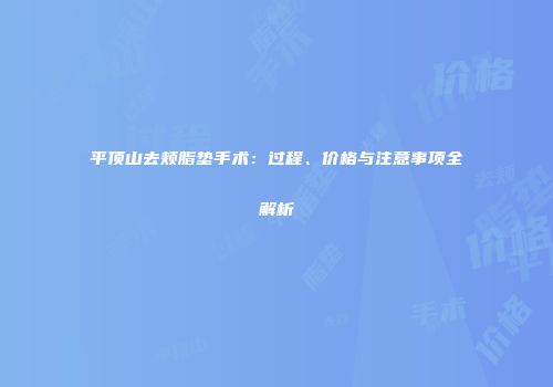 平顶山去颊脂垫手术：过程、价格与注意事项全解析