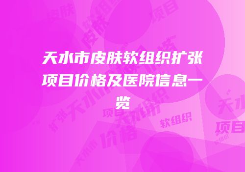 天水市皮肤软组织扩张项目价格及医院信息一览
