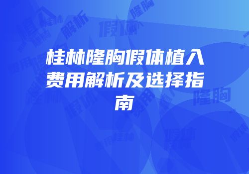 桂林隆胸假体植入费用解析及选择指南