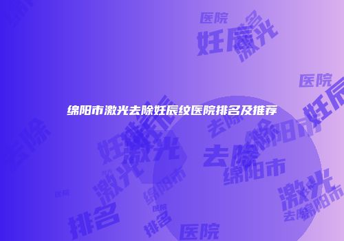 绵阳市激光去除妊辰纹医院排名及推荐