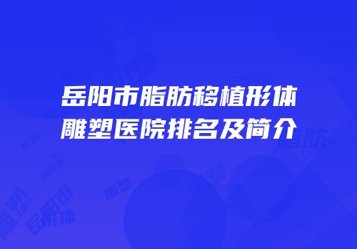岳阳市脂肪移植形体雕塑医院排名及简介