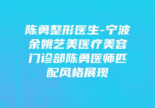 陈勇整形医生-宁波余姚艺美医疗美容门诊部陈勇医师匹配风格展现