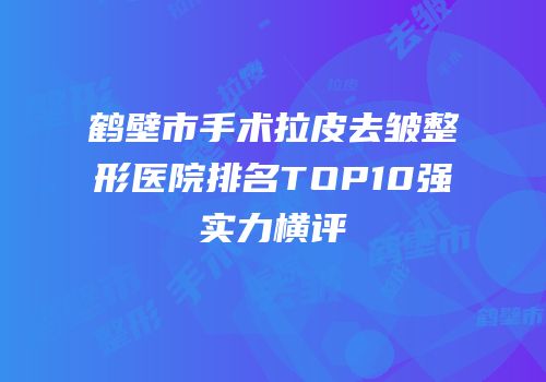 鹤壁市手术拉皮去皱整形医院排名TOP10强实力横评