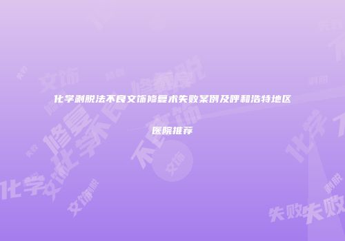 化学剥脱法不良文饰修复术失败案例及呼和浩特地区医院推荐