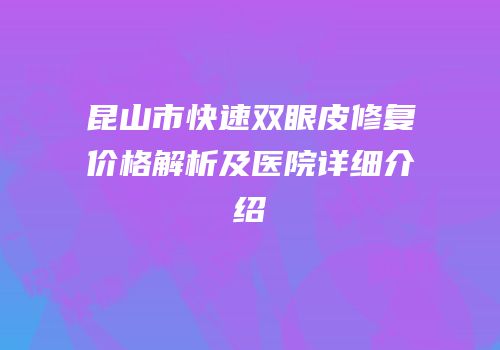 昆山市快速双眼皮修复价格解析及医院详细介绍