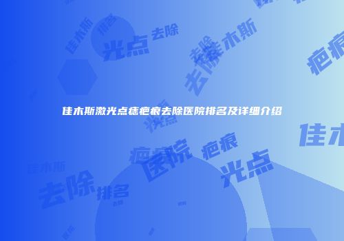 佳木斯激光点痣疤痕去除医院排名及详细介绍