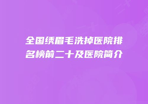 全国绣眉毛洗掉医院排名榜前二十及医院简介