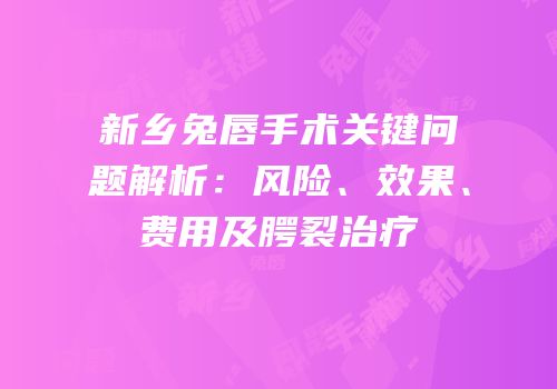 新乡兔唇手术关键问题解析：风险、效果、费用及腭裂治疗