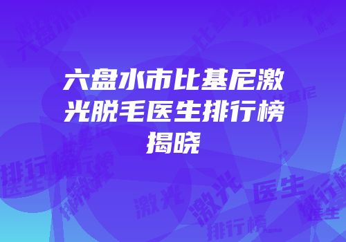 六盘水市比基尼激光脱毛医生排行榜揭晓