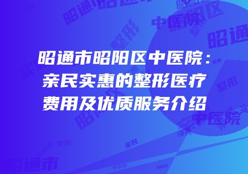 昭通市昭阳区中医院：亲民实惠的整形医疗费用及优质服务介绍