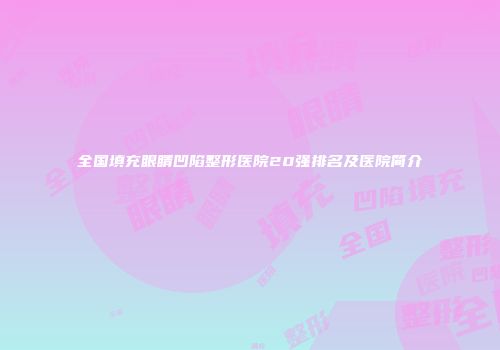 全国填充眼睛凹陷整形医院20强排名及医院简介