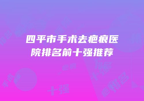 四平市手术去疤痕医院排名前十强推荐