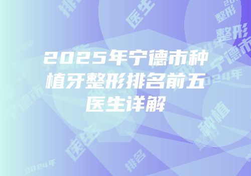 2025年宁德市种植牙整形排名前五医生详解