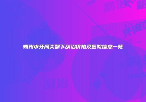 朔州市牙周炎龈下刮治价格及医院信息一览