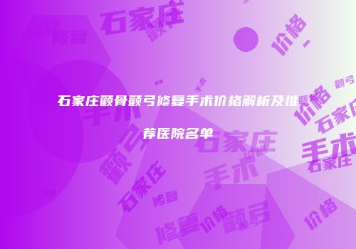 石家庄颧骨颧弓修复手术价格解析及推荐医院名单