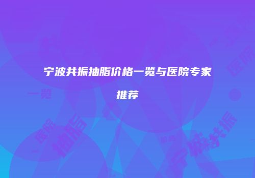 宁波共振抽脂价格一览与医院专家推荐