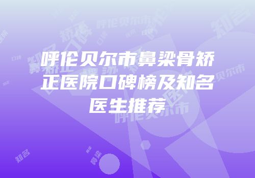 呼伦贝尔市鼻梁骨矫正医院口碑榜及知名医生推荐