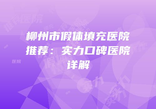 柳州市假体填充医院推荐：实力口碑医院详解