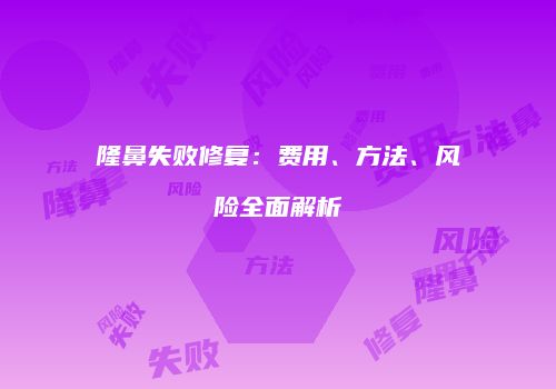 隆鼻失败修复：费用、方法、风险全面解析