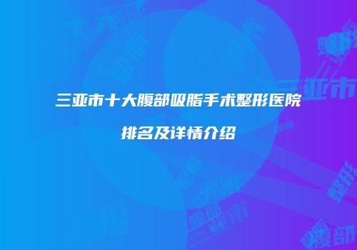 三亚市十大腹部吸脂手术整形医院排名及详情介绍