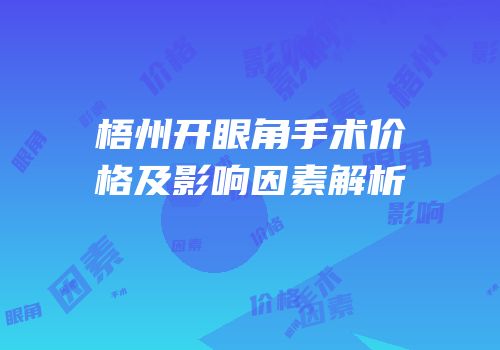 梧州开眼角手术价格及影响因素解析