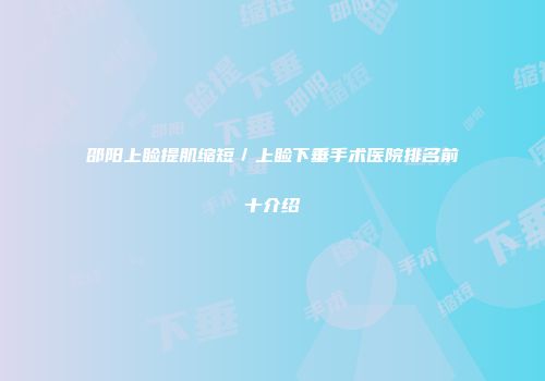邵阳上睑提肌缩短／上睑下垂手术医院排名前十介绍