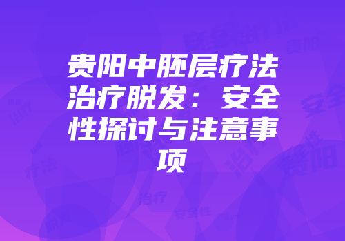 贵阳中胚层疗法治疗脱发：安全性探讨与注意事项