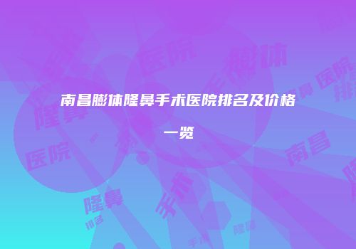 南昌膨体隆鼻手术医院排名及价格一览