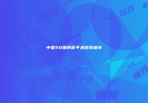 中国50强阴蒂手术医院推荐