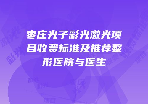 枣庄光子彩光激光项目收费标准及推荐整形医院与医生