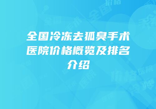 全国冷冻去狐臭手术医院价格概览及排名介绍