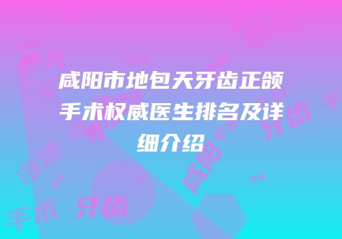 咸阳市地包天牙齿正颌手术权威医生排名及详细介绍
