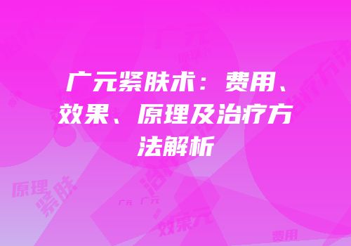 广元紧肤术：费用、效果、原理及治疗方法解析