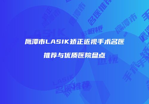 鹰潭市LASIK矫正近视手术名医推荐与优质医院盘点