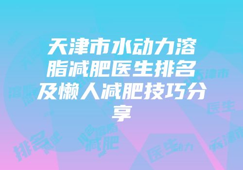 天津市水动力溶脂减肥医生排名及懒人减肥技巧分享