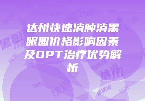达州快速消肿消黑眼圈价格影响因素及OPT治疗优势解析