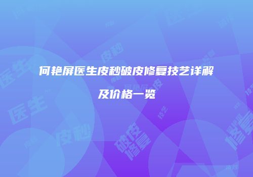 何艳屏医生皮秒破皮修复技艺详解及价格一览