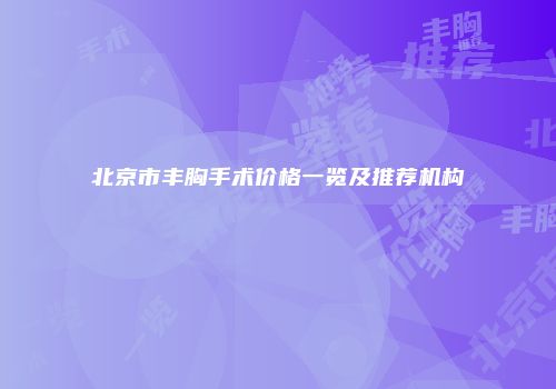 北京市丰胸手术价格一览及推荐机构