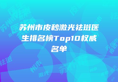 苏州市皮秒激光祛斑医生排名榜Top10权威名单