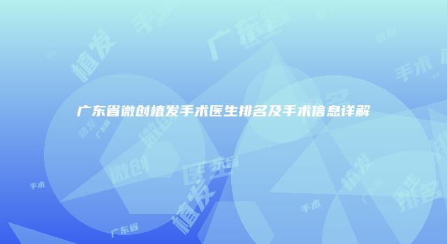广东省微创植发手术医生排名及手术信息详解