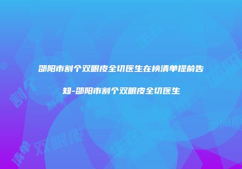 邵阳市割个双眼皮全切医生在榜清单提前告知-邵阳市割个双眼皮全切医生
