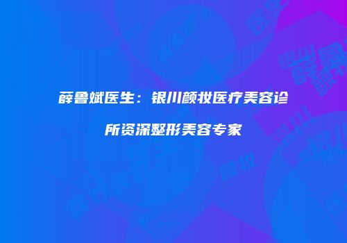薛鲁斌医生：银川颜妆医疗美容诊所资深整形美容专家