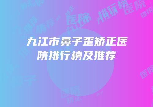 九江市鼻子歪矫正医院排行榜及推荐