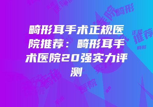 畸形耳手术正规医院推荐：畸形耳手术医院20强实力评测