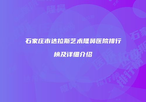 石家庄市达拉斯艺术隆鼻医院排行榜及详细介绍