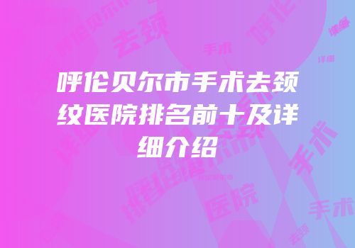 呼伦贝尔市手术去颈纹医院排名前十及详细介绍