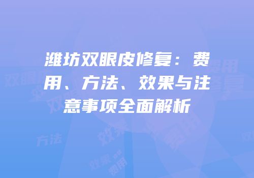 潍坊双眼皮修复：费用、方法、效果与注意事项全面解析