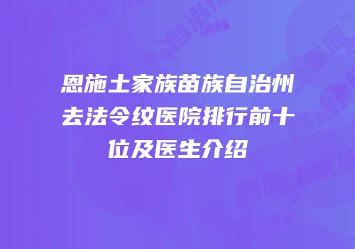 恩施土家族苗族自治州去法令纹医院排行前十位及医生介绍